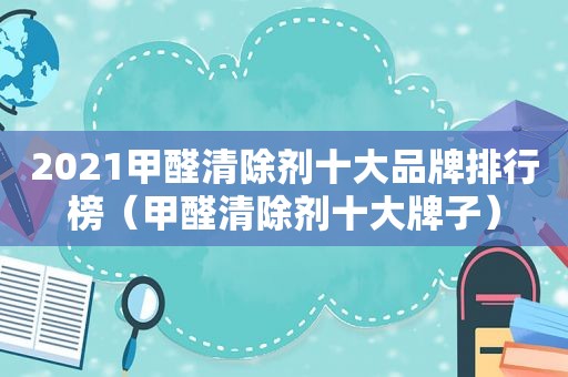 2021甲醛清除剂十大品牌排行榜（甲醛清除剂十大牌子）