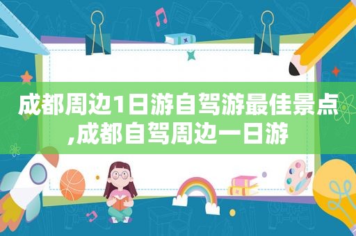 成都周边1日游自驾游最佳景点,成都自驾周边一日游