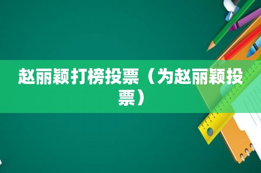赵丽颖打榜投票（为赵丽颖投票）