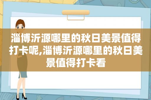 淄博沂源哪里的秋日美景值得打卡呢,淄博沂源哪里的秋日美景值得打卡看