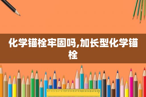 化学锚栓牢固吗,加长型化学锚栓
