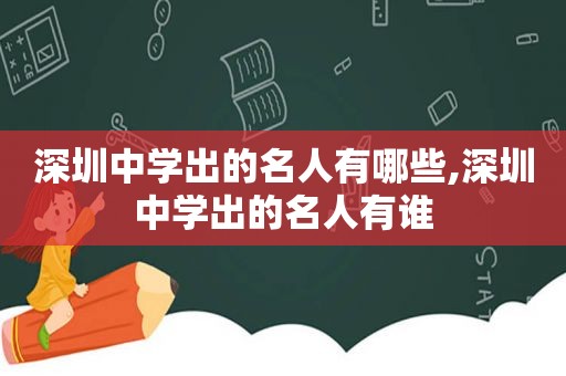 深圳中学出的名人有哪些,深圳中学出的名人有谁