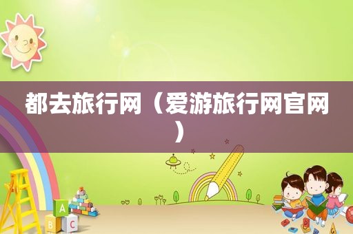 都去旅行网（爱游旅行网官网）
