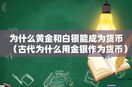 为什么黄金和白银能成为货币（古代为什么用金银作为货币）