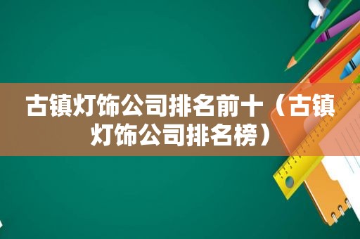 古镇灯饰公司排名前十（古镇灯饰公司排名榜）