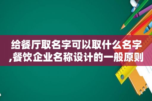 给餐厅取名字可以取什么名字,餐饮企业名称设计的一般原则