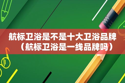 航标卫浴是不是十大卫浴品牌（航标卫浴是一线品牌吗）