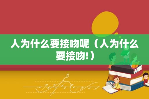 人为什么要接吻呢（人为什么要接吻!）