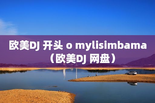 欧美DJ 开头 o mylisimbama（欧美DJ 网盘）