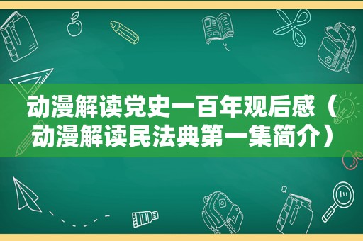 动漫解读党史一百年观后感（动漫解读民法典第一集简介）