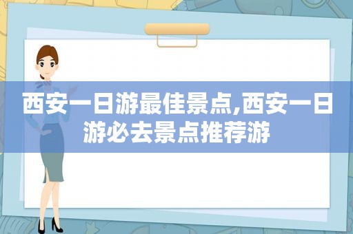 西安一日游最佳景点,西安一日游必去景点推荐游