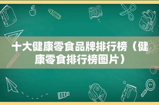 十大健康零食品牌排行榜（健康零食排行榜图片）