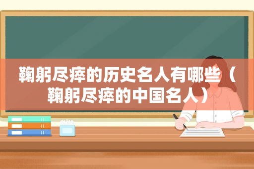 鞠躬尽瘁的历史名人有哪些（鞠躬尽瘁的中国名人）