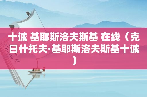 十诫 基耶斯洛夫斯基 在线（克日什托夫·基耶斯洛夫斯基十诫）