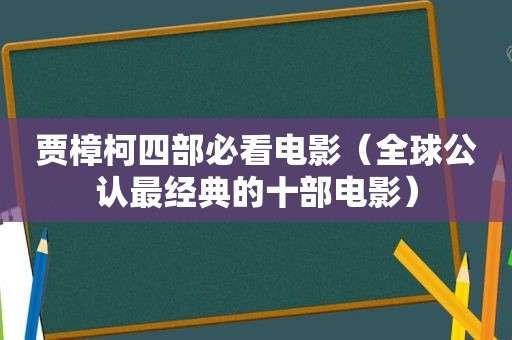 贾樟柯四部必看电影（全球公认最经典的十部电影）