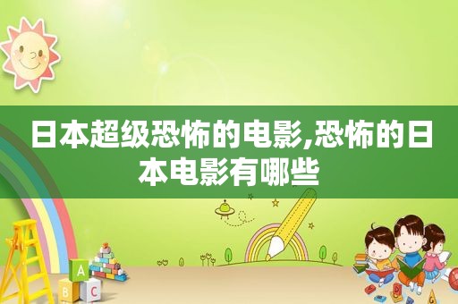 日本超级恐怖的电影,恐怖的日本电影有哪些