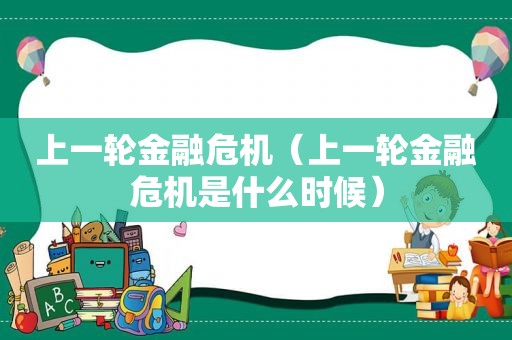 上一轮金融危机（上一轮金融危机是什么时候）