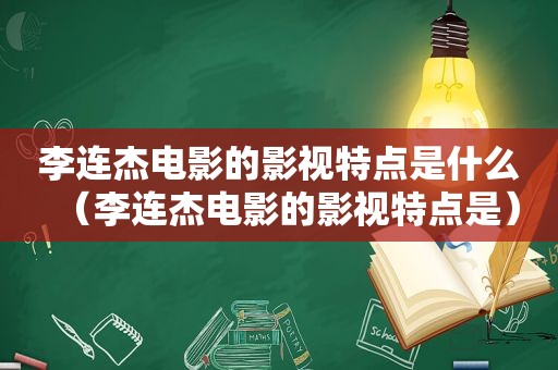 李连杰电影的影视特点是什么（李连杰电影的影视特点是）