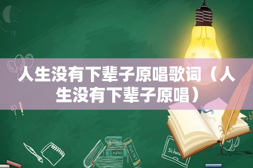 人生没有下辈子原唱歌词（人生没有下辈子原唱）