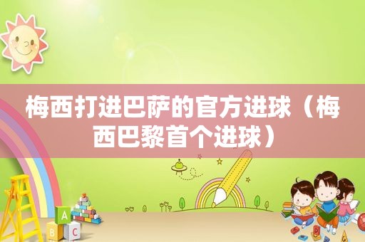 梅西打进巴萨的官方进球（梅西巴黎首个进球）