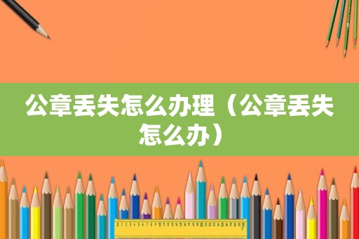 公章丢失怎么办理（公章丢失怎么办）