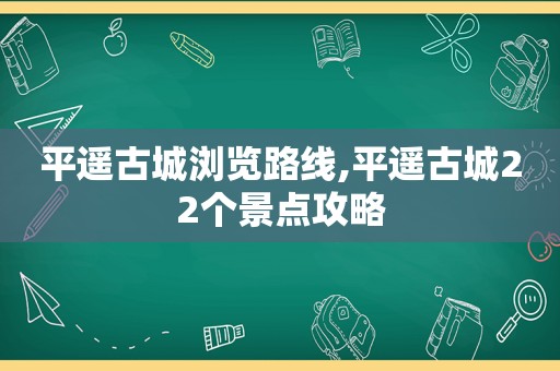 平遥古城浏览路线,平遥古城22个景点攻略