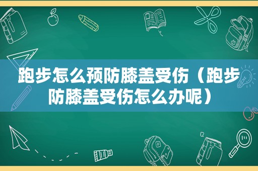 跑步怎么预防膝盖受伤（跑步防膝盖受伤怎么办呢）