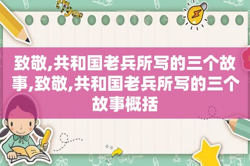 致敬,共和国老兵所写的三个故事,致敬,共和国老兵所写的三个故事概括