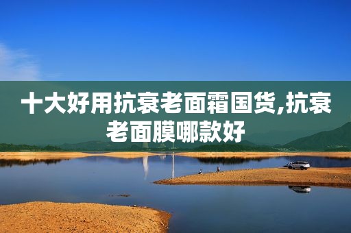 十大好用抗衰老面霜国货,抗衰老面膜哪款好