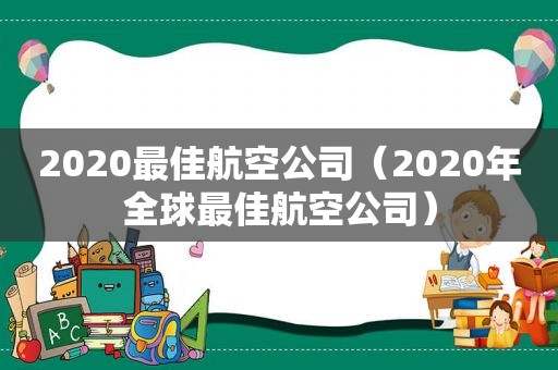 2020最佳航空公司（2020年全球最佳航空公司）