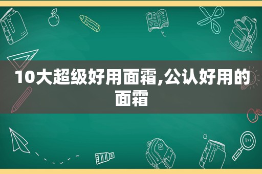 10大超级好用面霜,公认好用的面霜