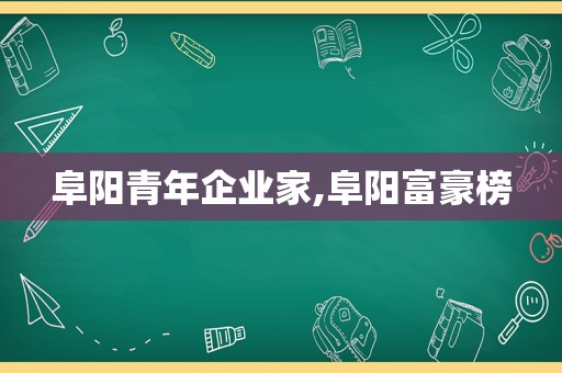 阜阳青年企业家,阜阳富豪榜