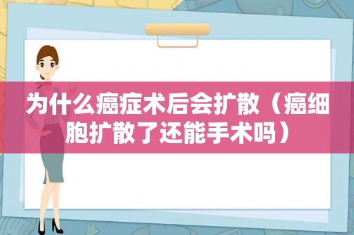 为什么癌症术后会扩散（癌细胞扩散了还能手术吗）