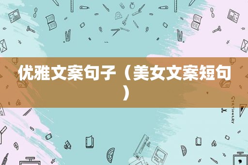 优雅文案句子（美女文案短句）