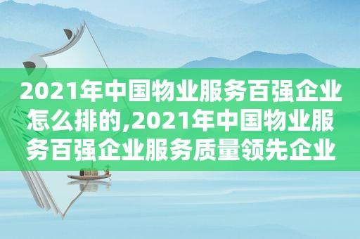 2021年中国物业服务百强企业怎么排的,2021年中国物业服务百强企业服务质量领先企业