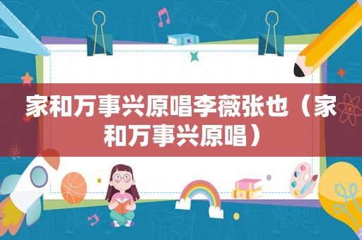 家和万事兴原唱李薇张也（家和万事兴原唱）