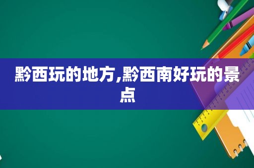 黔西玩的地方,黔西南好玩的景点