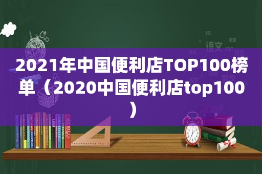 2021年中国便利店TOP100榜单（2020中国便利店top100）