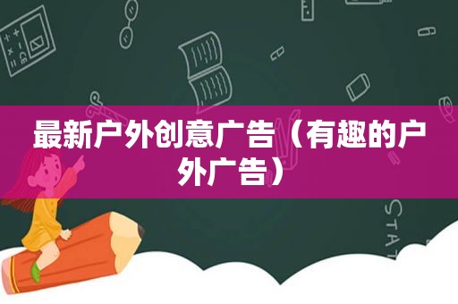 最新户外创意广告（有趣的户外广告）