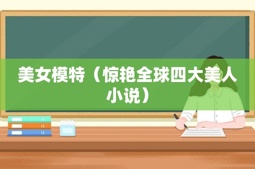 美女模特（惊艳全球四大美人小说）