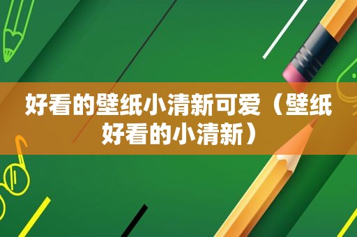 好看的壁纸小清新可爱（壁纸好看的小清新）