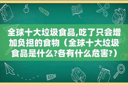 全球十大垃圾食品,吃了只会增加负担的食物（全球十大垃圾食品是什么?各有什么危害?）