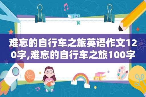 难忘的自行车之旅英语作文120字,难忘的自行车之旅100字