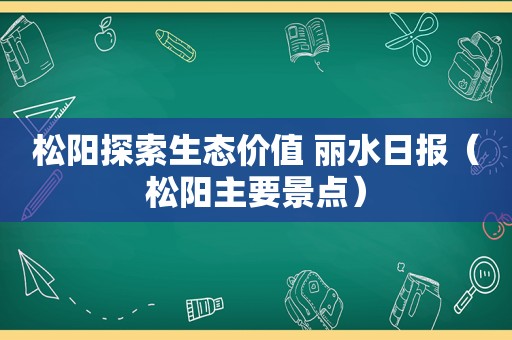 松阳探索生态价值 丽水日报（松阳主要景点）
