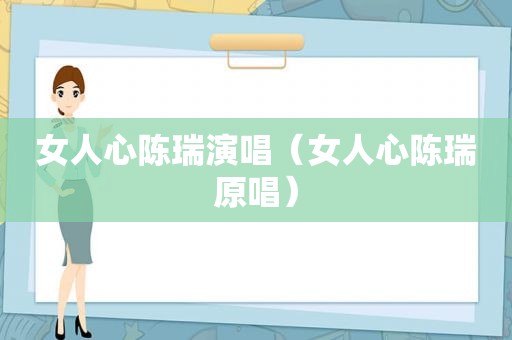 女人心陈瑞演唱（女人心陈瑞原唱）