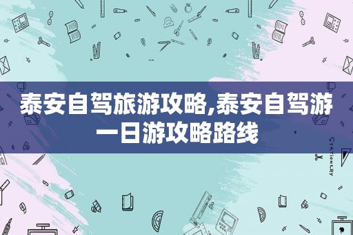 泰安自驾旅游攻略,泰安自驾游一日游攻略路线