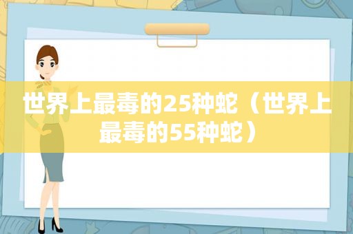 世界上最毒的25种蛇（世界上最毒的55种蛇）