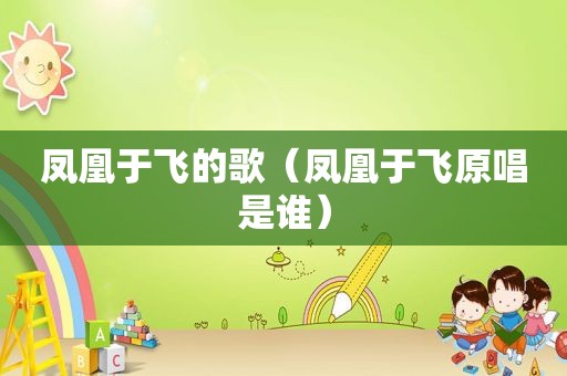 凤凰于飞的歌（凤凰于飞原唱是谁）
