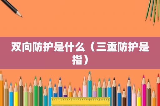 双向防护是什么（三重防护是指）