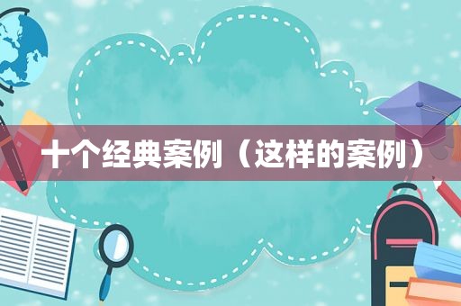 十个经典案例（这样的案例）